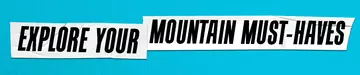 EXPLORE YOUR MOUNTAIN MUST-HAVES